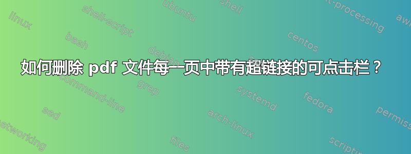 如何删除 pdf 文件每一页中带有超链接的可点击栏？