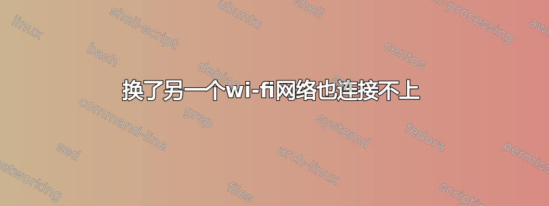 换了另一个wi-fi网络也连接不上