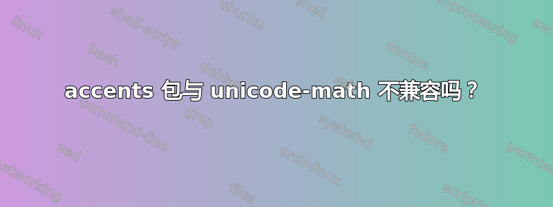 accents 包与 unicode-math 不兼容吗？