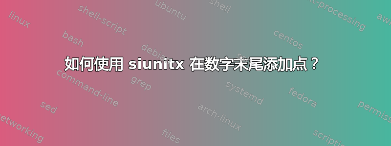 如何使用 siunitx 在数字末尾添加点？