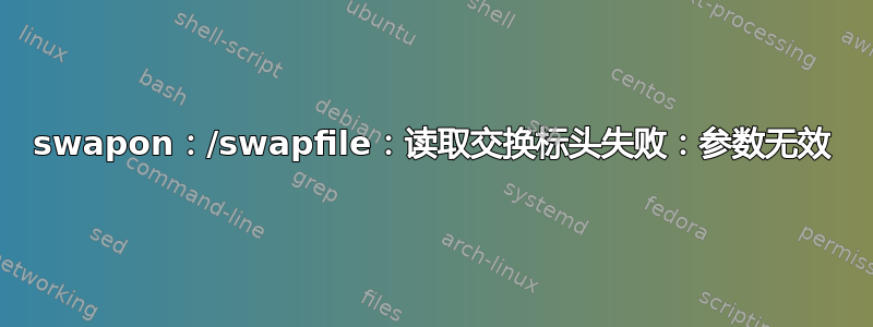 swapon：/swapfile：读取交换标头失败：参数无效