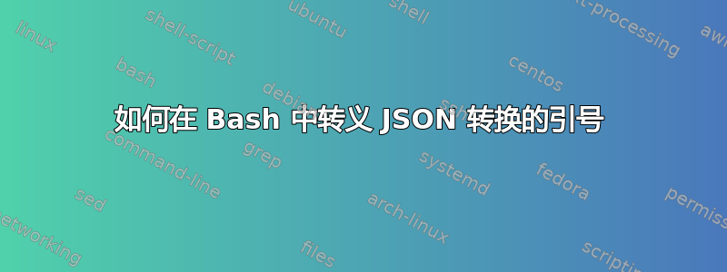 如何在 Bash 中转义 JSON 转换的引号