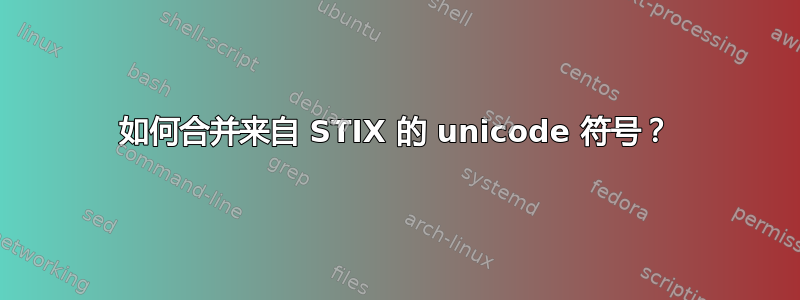 如何合并来自 STIX 的 unicode 符号？