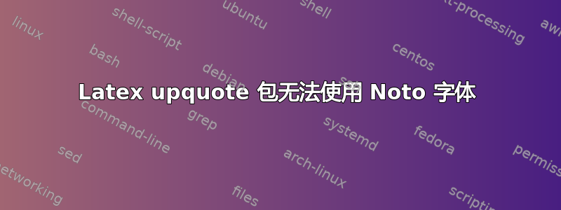 Latex upquote 包无法使用 Noto 字体