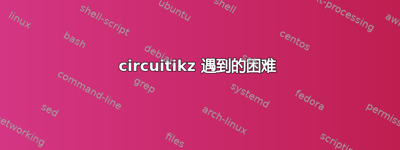 circuitikz 遇到的困难