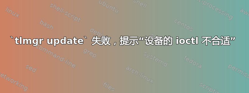 `tlmgr update` 失败，提示“设备的 ioctl 不合适”