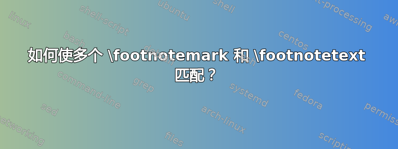 如何使多个 \footnotemark 和 \footnotetext 匹配？