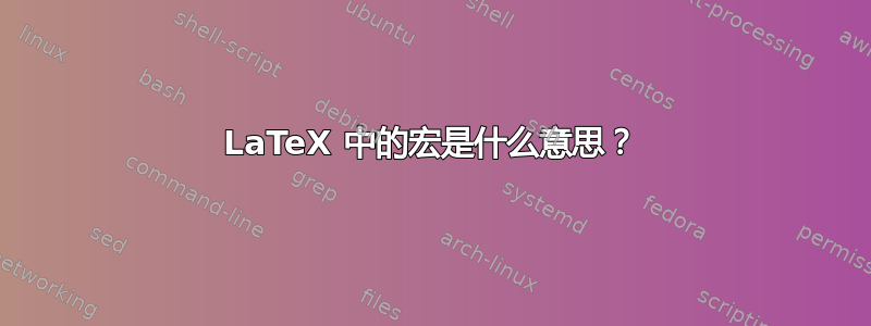 LaTeX 中的宏是什么意思？