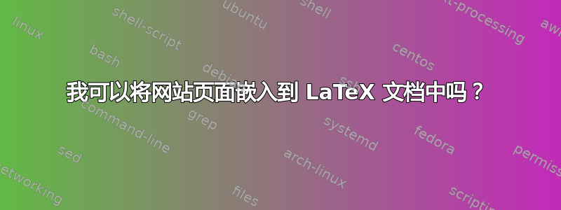 我可以将网站页面嵌入到 LaTeX 文档中吗？