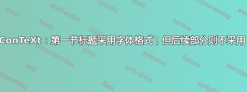 ConTeXt：第一节标题采用字体格式，但后续部分则不采用