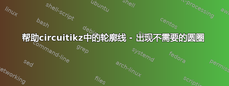 帮助circuitikz中的轮廓线 - 出现不需要的圆圈