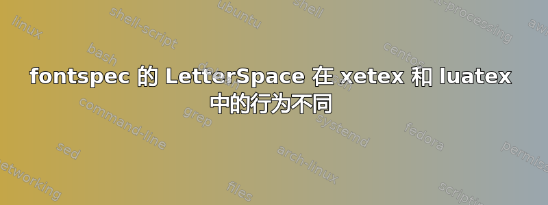 fontspec 的 LetterSpace 在 xetex 和 luatex 中的行为不同