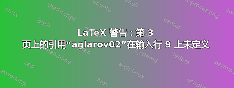 LaTeX 警告：第 3 页上的引用“aglarov02”在输入行 9 上未定义