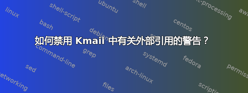 如何禁用 Kmail 中有关外部引用的警告？