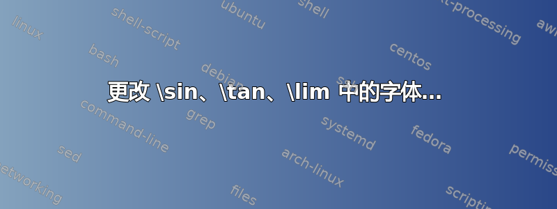 更改 \sin、\tan、\lim 中的字体…