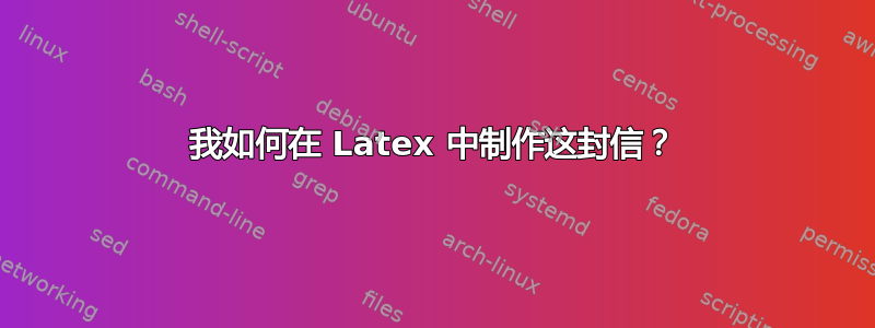 我如何在 Latex 中制作这封信？