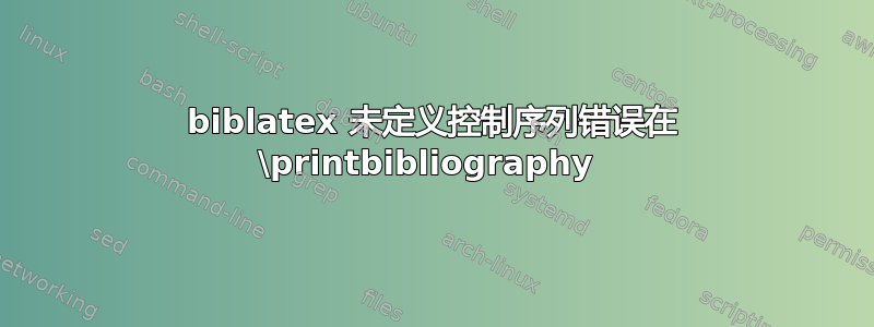 biblatex 未定义控制序列错误在 \printbibliography 