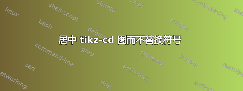 居中 tikz-cd 图而不替换符号