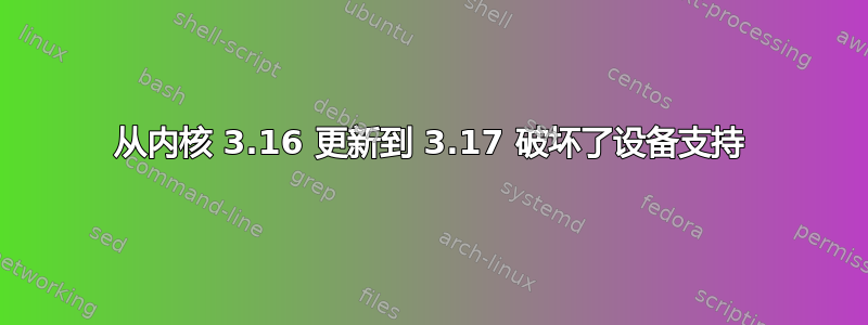 从内核 3.16 更新到 3.17 破坏了设备支持