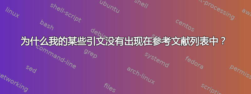 为什么我的某些引文没有出现在参考文献列表中？