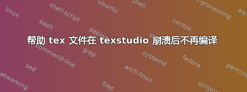 帮助 tex 文件在 texstudio 崩溃后不再编译