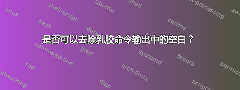 是否可以去除乳胶命令输出中的空白？