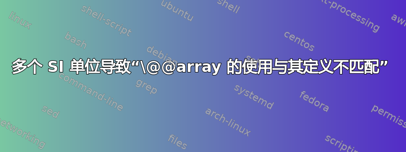 多个 SI 单位导致“\@@array 的使用与其定义不匹配”