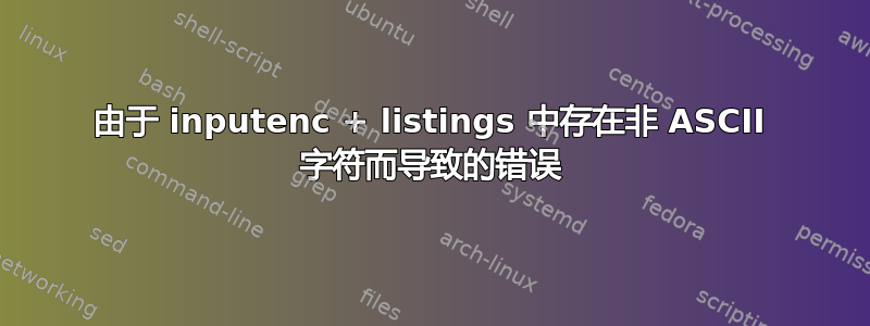 由于 inputenc + listings 中存在非 ASCII 字符而导致的错误