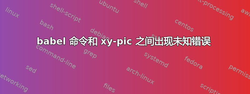 babel 命令和 xy-pic 之间出现未知错误