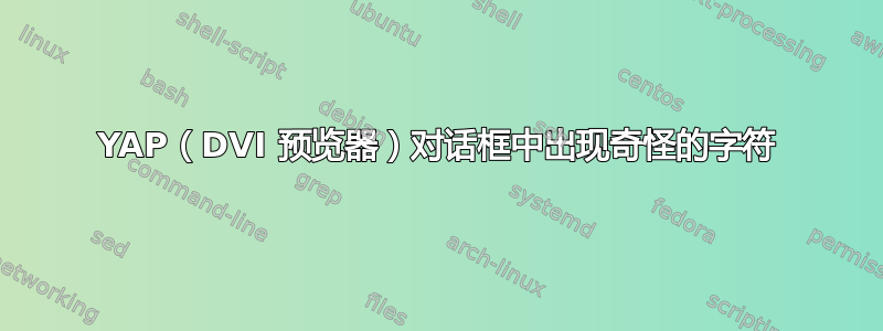 YAP（DVI 预览器）对话框中出现奇怪的字符