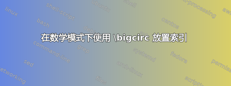 在数学模式下使用 \bigcirc 放置索引