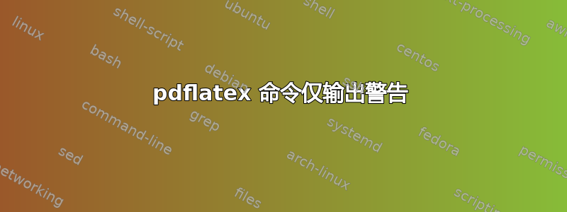 pdflatex 命令仅输出警告