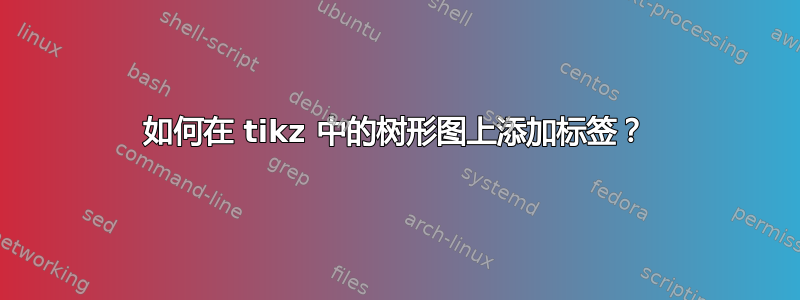 如何在 tikz 中的树形图上添加标签？