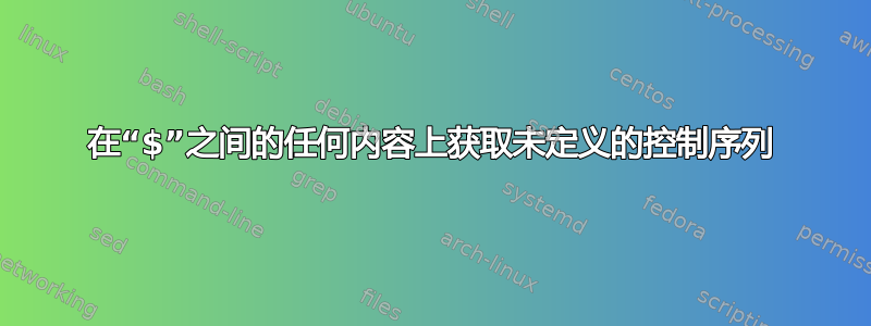 在“$”之间的任何内容上获取未定义的控制序列