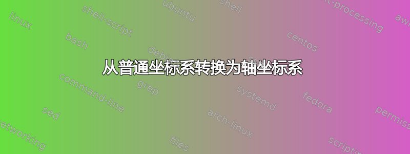 从普通坐标系转换为轴坐标系