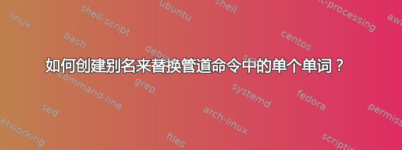 如何创建别名来替换管道命令中的单个单词？ 