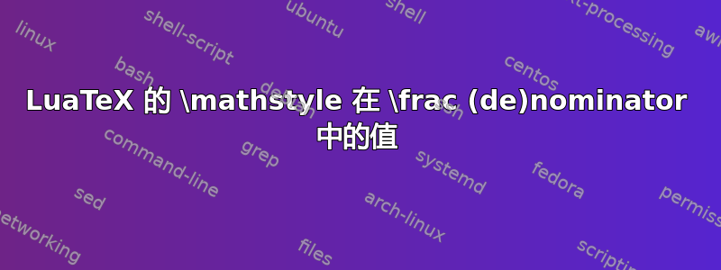 LuaTeX 的 \mathstyle 在 \frac (de)nominator 中的值