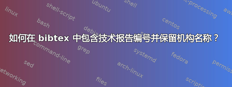 如何在 bibtex 中包含技术报告编号并保留机构名称？