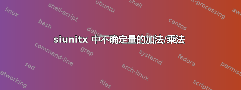 siunitx 中不确定量的加法/乘法