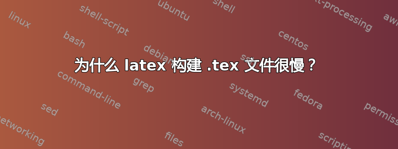 为什么 latex 构建 .tex 文件很慢？