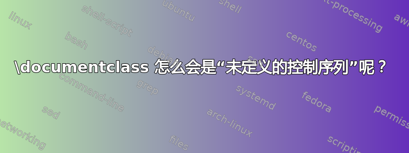 \documentclass 怎么会是“未定义的控制序列”呢？