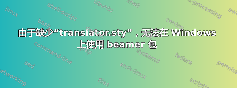 由于缺少“translator.sty”，无法在 Windows 上使用 beamer 包