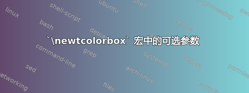 `\newtcolorbox` 宏中的可选参数