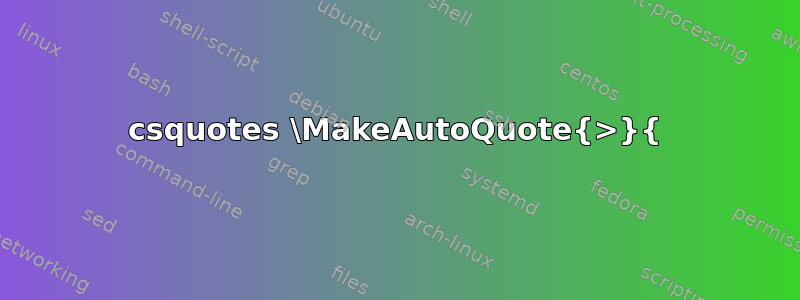 csquotes \MakeAutoQuote{>}{