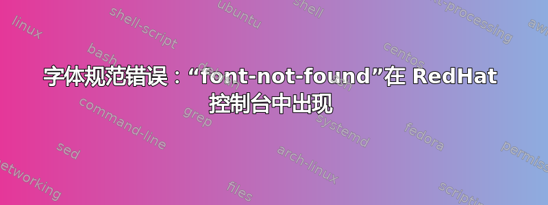 字体规范错误：“font-not-found”在 RedHat 控制台中出现