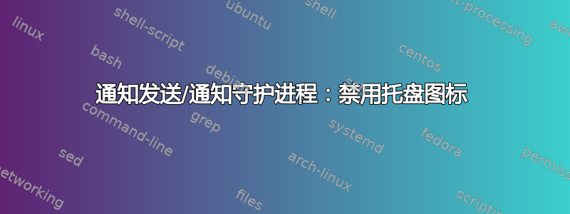 通知发送/通知守护进程：禁用托盘图标