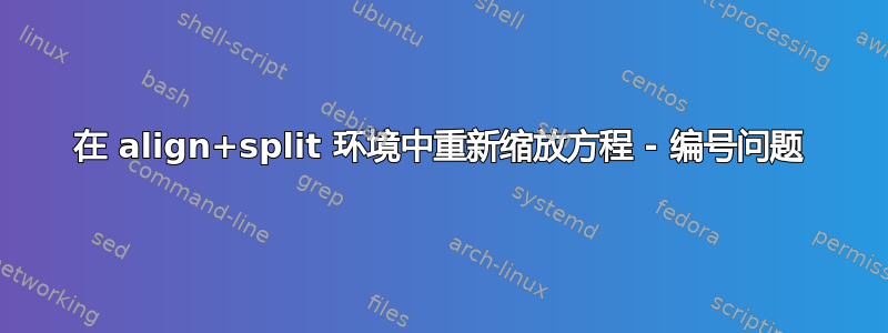 在 align+split 环境中重新缩放方程 - 编号问题