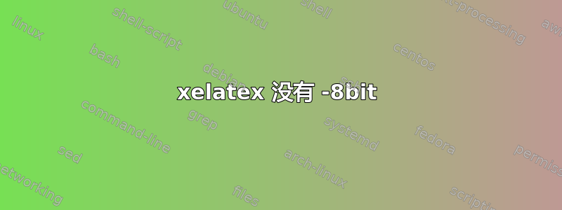 xelatex 没有 -8bit