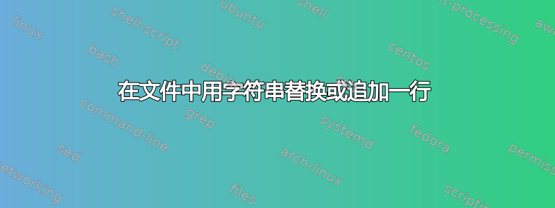 在文件中用字符串替换或追加一行