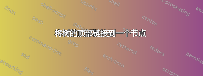 将树的顶部链接到一个节点